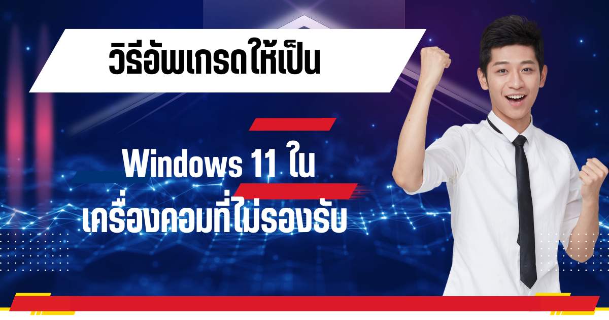 วิธีอัพเกรดให้เป็น Windows 11 ในเครื่องคอมที่ไม่รองรับ